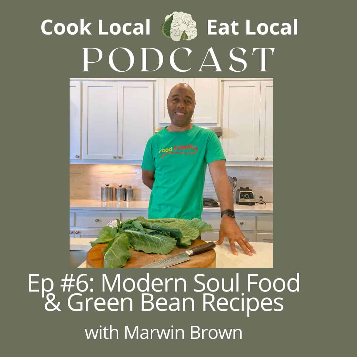 Cook Local Eat Local podcast episode cover, with a photo of guest Marwin Brown and the title underneath "Modern Soul Food and Green Been Recipes".