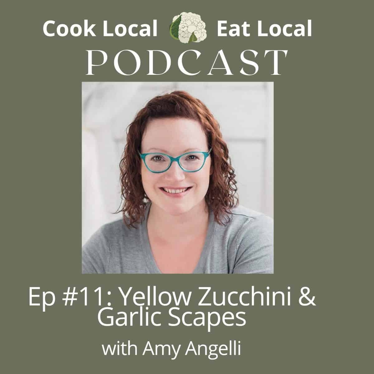 podcast cover graphic with a photo of Amy Angelli and green background, with text that says Cook Local Eat Local Podcast, Episode 11, Yellow Zucchini and Garlic Scapes.