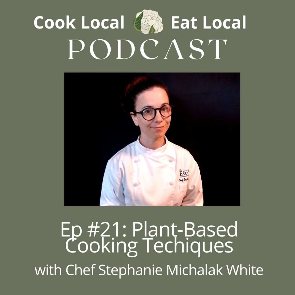 Cook Local Eat Local podcast cover with a photo of guest, Chef Stephanie Michalak White, and the title "Plant-Based Cooking Techniques".